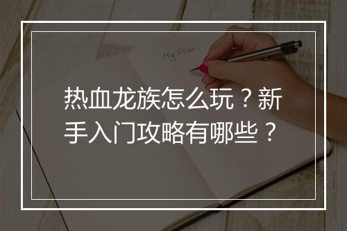 热血龙族怎么玩？新手入门攻略有哪些？
