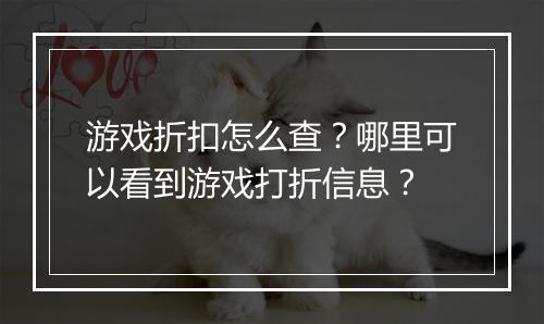 游戏折扣怎么查?哪里可以看到游戏打折信息?