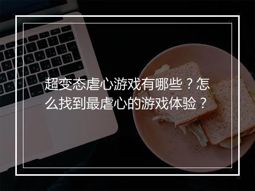 超变态虐心游戏有哪些?怎么找到最虐心的游戏体验?
