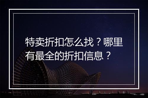 特卖折扣怎么找?哪里有最全的折扣信息?
