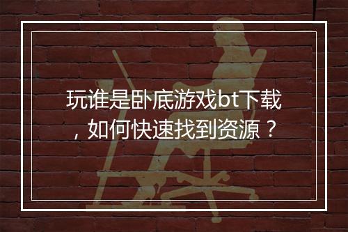 玩谁是卧底游戏bt下载,如何快速找到资源?