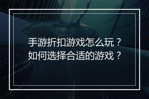 手游折扣游戏怎么玩?如何选择合适的游戏?