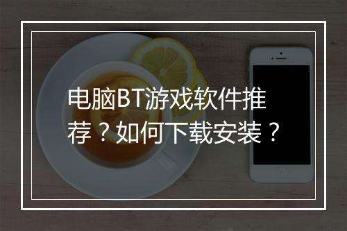 电脑BT游戏软件推荐?如何下载安装?