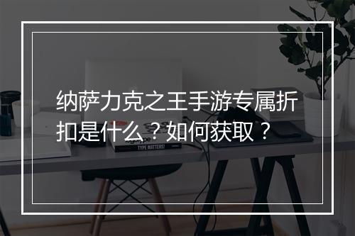 纳萨力克之王手游专属折扣是什么?如何获取?