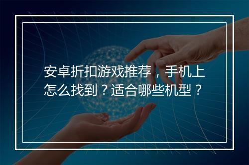 安卓折扣游戏推荐,手机上怎么找到?适合哪些机型?