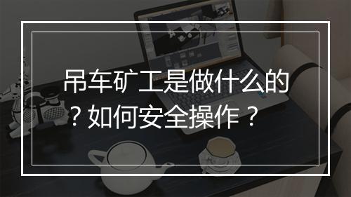 吊车矿工是做什么的?如何安全操作?