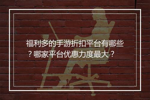 福利多的手游折扣平台有哪些？哪家平台优惠力度最大？