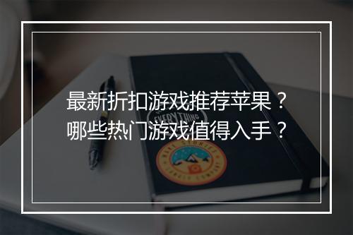 最新折扣游戏推荐苹果?哪些热门游戏值得入手?