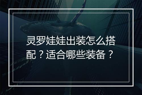 灵罗娃娃出装怎么搭配?适合哪些装备?