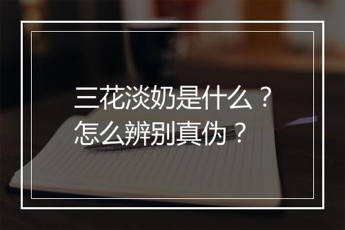 三花淡奶是什么?怎么辨别真伪?