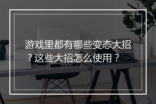 游戏里都有哪些变态大招?这些大招怎么使用?