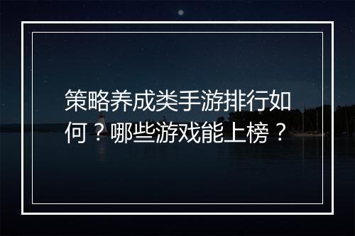 策略养成类手游排行如何?哪些游戏能上榜?