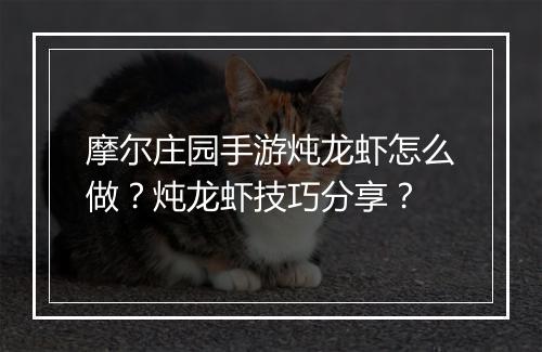 摩尔庄园手游炖龙虾怎么做？炖龙虾技巧分享？
