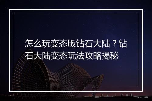 怎么玩变态版钻石大陆?钻石大陆变态玩法攻略揭秘
