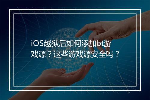 iOS越狱后如何添加bt游戏源?这些游戏源安全吗?