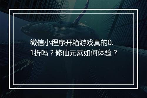 微信小程序开箱游戏真的0.1折吗?修仙元素如何体验?