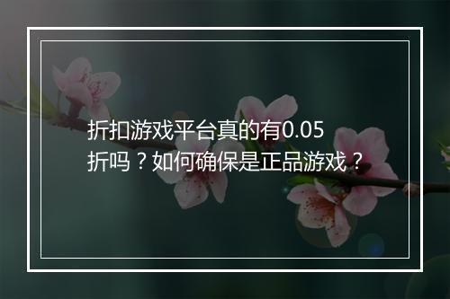 折扣游戏平台真的有0.05折吗?如何确保是正品游戏?