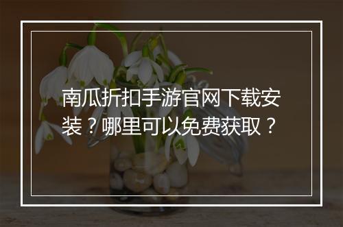 南瓜折扣手游官网下载安装?哪里可以免费获取?