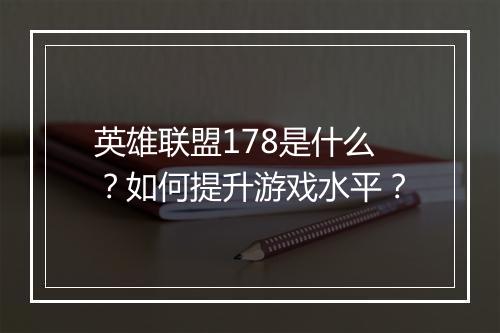 英雄联盟178是什么?如何提升游戏水平?