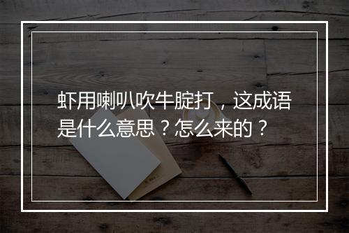 虾用喇叭吹牛腚打,这成语是什么意思?怎么来的?