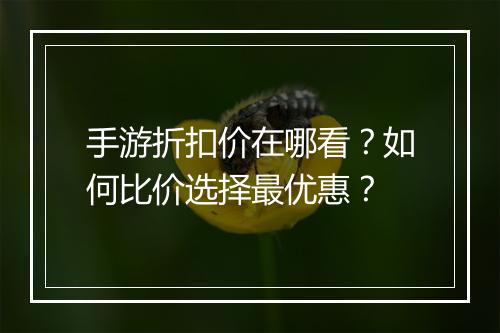 手游折扣价在哪看?如何比价选择最优惠?