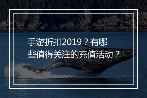 手游折扣2019?有哪些值得关注的充值活动?