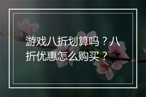 游戏八折划算吗？八折优惠怎么购买？