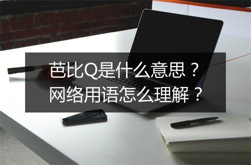 芭比Q是什么意思?网络用语怎么理解?