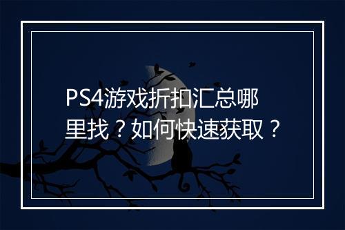 PS4游戏折扣汇总哪里找?如何快速获取?