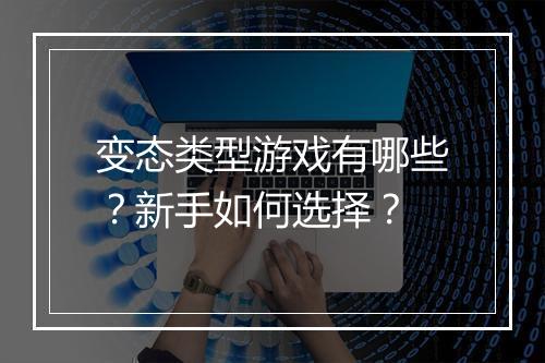变态类型游戏有哪些?新手如何选择?