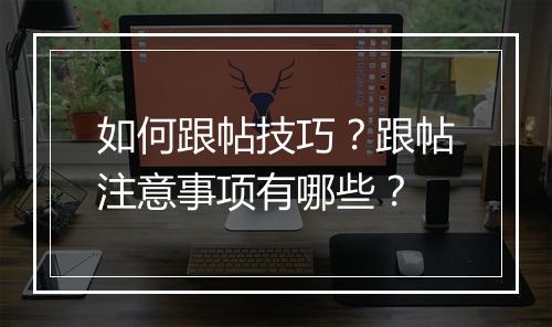如何跟帖技巧?跟帖注意事项有哪些?