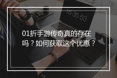 01折手游传奇真的存在吗？如何获取这个优惠？