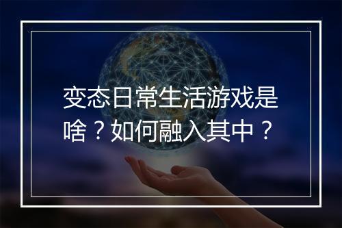 变态日常生活游戏是啥?如何融入其中?