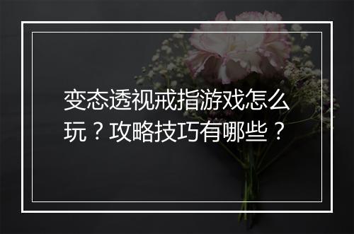 变态透视戒指游戏怎么玩？攻略技巧有哪些？