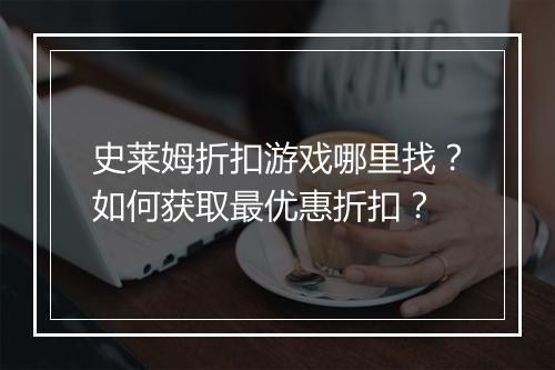 史莱姆折扣游戏哪里找？如何获取最优惠折扣？