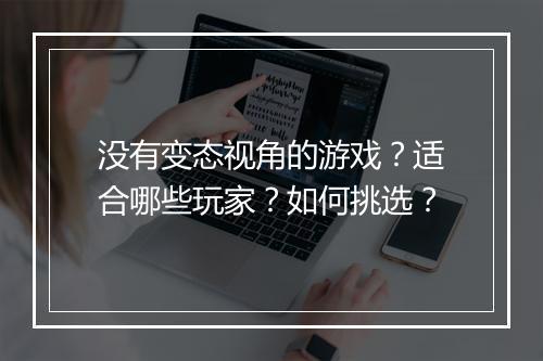 没有变态视角的游戏?适合哪些玩家?如何挑选?