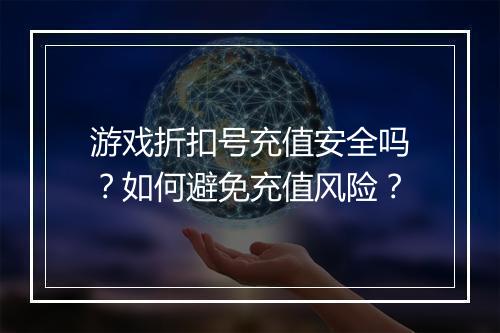 游戏折扣号充值安全吗?如何避免充值风险?