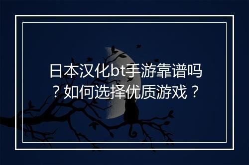 日本汉化bt手游靠谱吗?如何选择优质游戏?