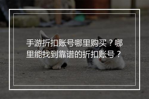 手游折扣账号哪里购买?哪里能找到靠谱的折扣账号?