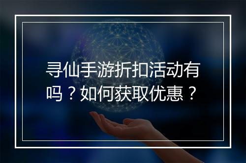寻仙手游折扣活动有吗?如何获取优惠?