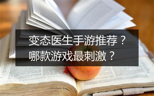 变态医生手游推荐?哪款游戏最刺激?