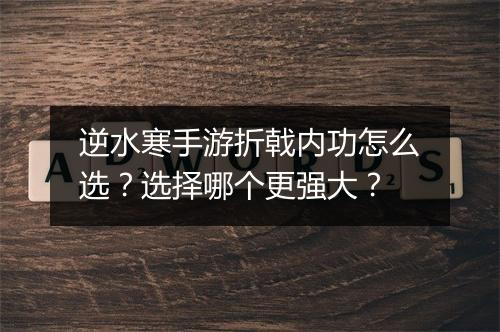 逆水寒手游折戟内功怎么选?选择哪个更强大?