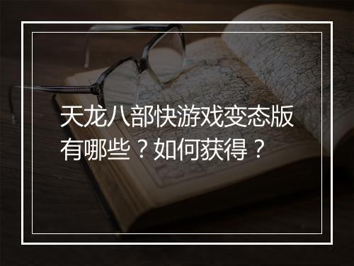 天龙八部快游戏变态版有哪些?如何获得?