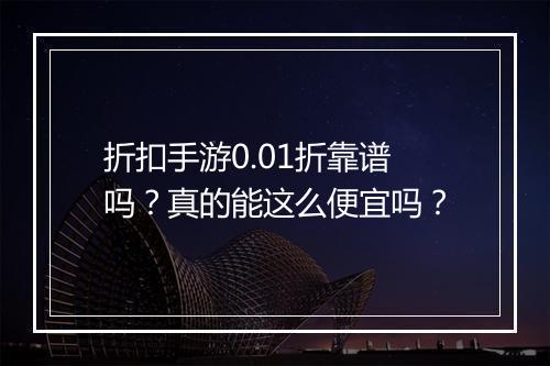 折扣手游0.01折靠谱吗?真的能这么便宜吗?
