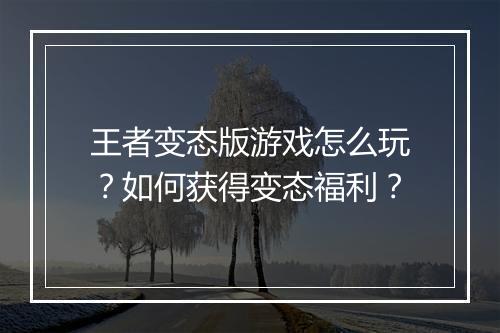 王者变态版游戏怎么玩?如何获得变态福利?