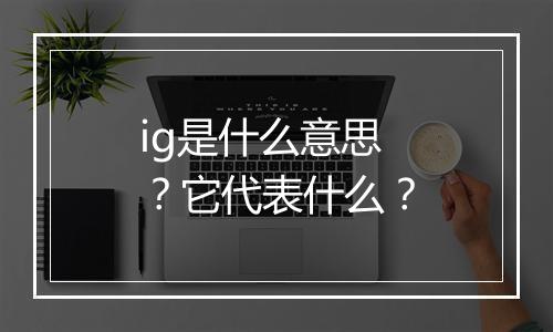 ig是什么意思?它代表什么?