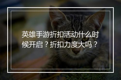 英雄手游折扣活动什么时候开启?折扣力度大吗?