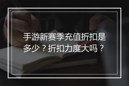 手游新赛季充值折扣是多少？折扣力度大吗？