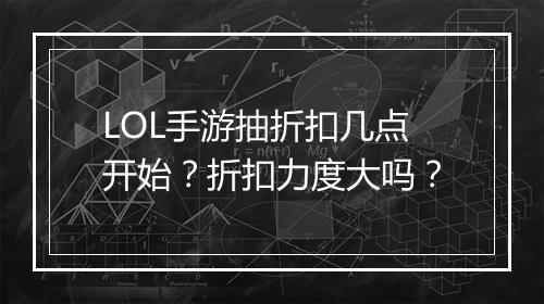 LOL手游抽折扣几点开始?折扣力度大吗?