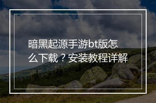 暗黑起源手游bt版怎么下载?安装教程详解